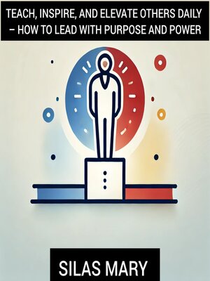 cover image of Teach, Inspire, and Elevate Others Daily – How to Lead with Purpose and Power